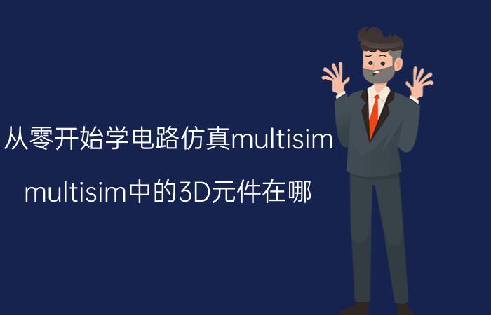 从零开始学电路仿真multisim multisim中的3D元件在哪？